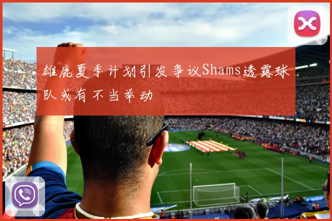 雄鹿夏季计划引发争议Shams透露球队或有不当举动