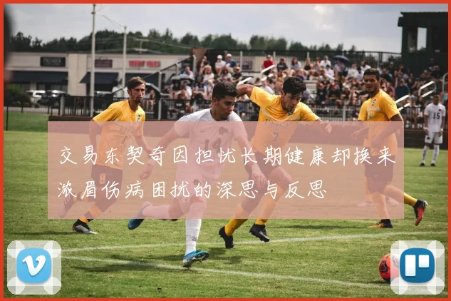 交易东契奇因担忧长期健康却换来浓眉伤病困扰的深思与反思