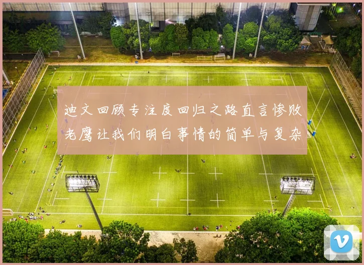迪文回顾专注度回归之路直言惨败老鹰让我们明白事情的简单与复杂