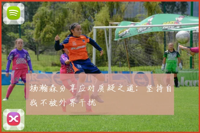 杨瀚森分享应对质疑之道：坚持自我不被外界干扰