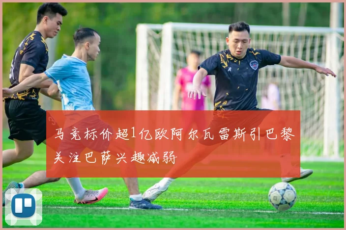 马竞标价超1亿欧阿尔瓦雷斯引巴黎关注巴萨兴趣减弱