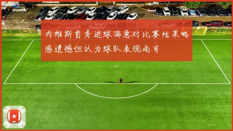 内维斯首秀进球满意对比赛结果略感遗憾但认为球队表现尚可