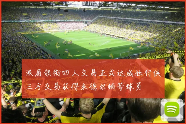 浓眉领衔四人交易正式达成独行侠三方交易获得米德尔顿等球员