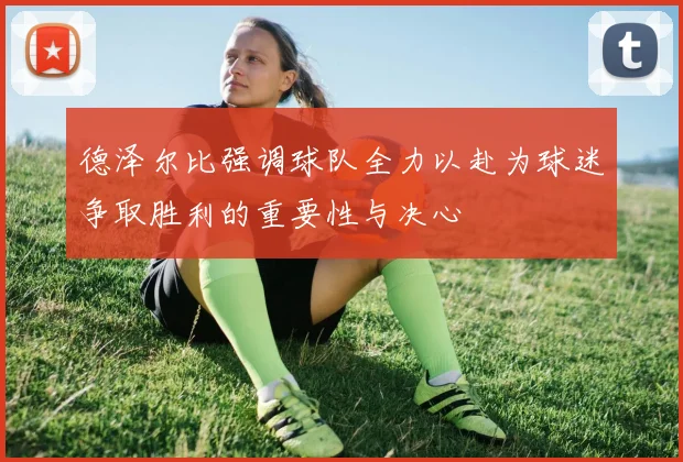 德泽尔比强调球队全力以赴为球迷争取胜利的重要性与决心
